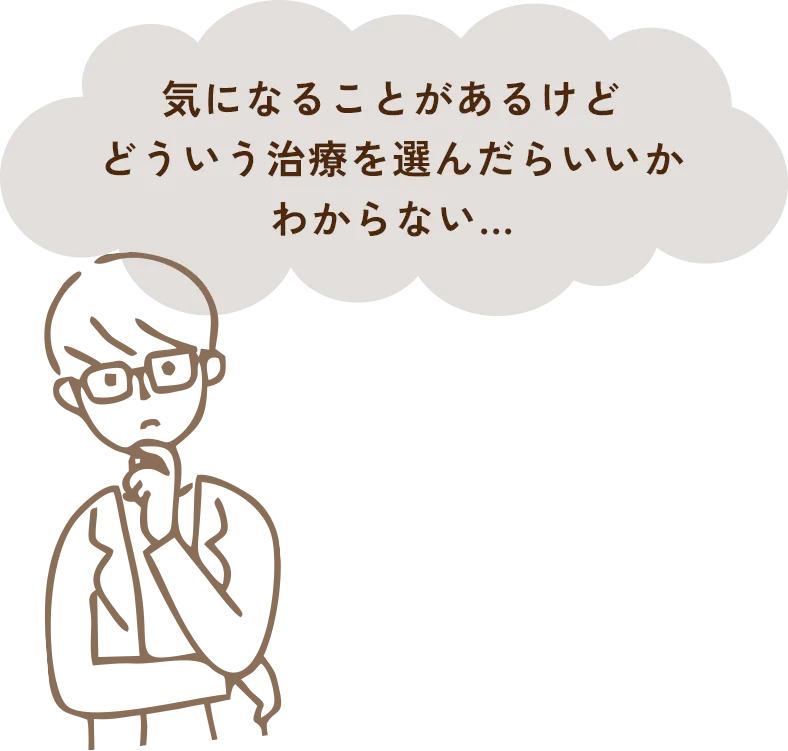 気になることがあるけど、どういう治療を選んだらいいかわからない…